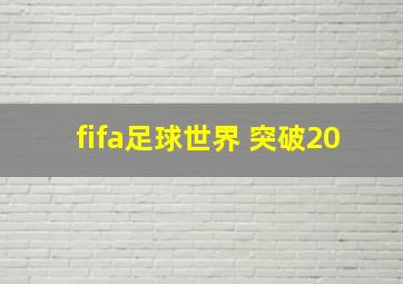 fifa足球世界 突破20